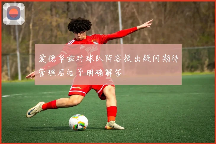 爱德华兹对球队阵容提出疑问期待管理层给予明确解答