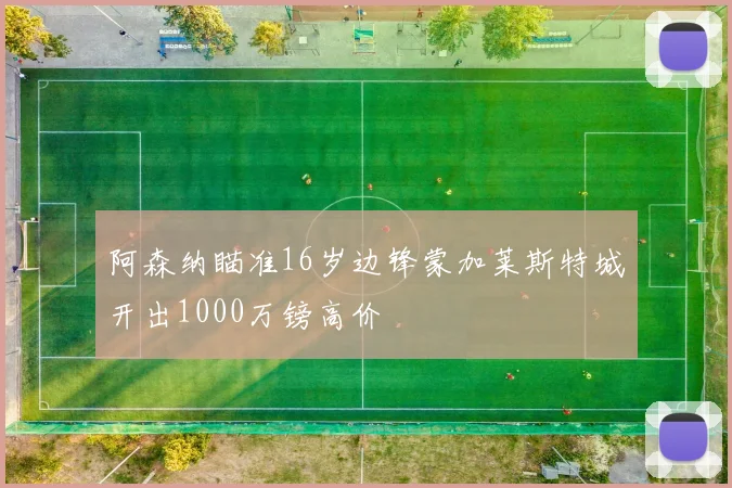阿森纳瞄准16岁边锋蒙加莱斯特城开出1000万镑高价