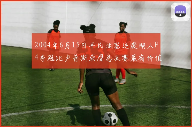 2004年6月15日平民活塞逆袭湖人F4夺冠比卢普斯荣膺总决赛最有价值球员