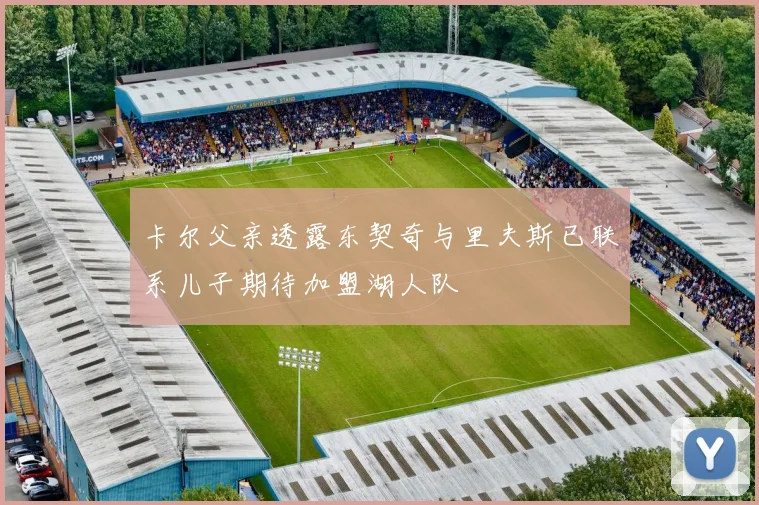 卡尔父亲透露东契奇与里夫斯已联系儿子期待加盟湖人队